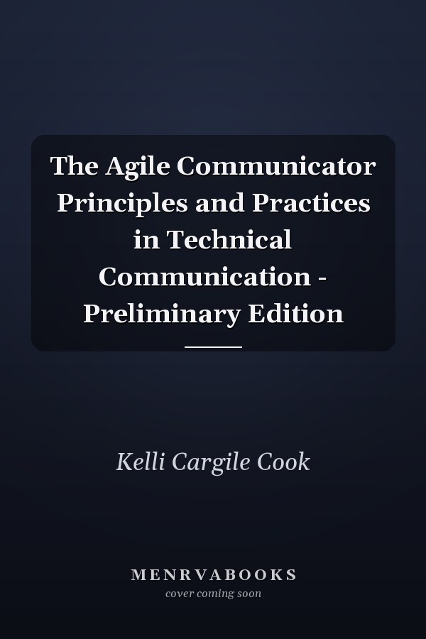 The Agile Communicator Principles and Practices in Technical Communication - Preliminary Edition