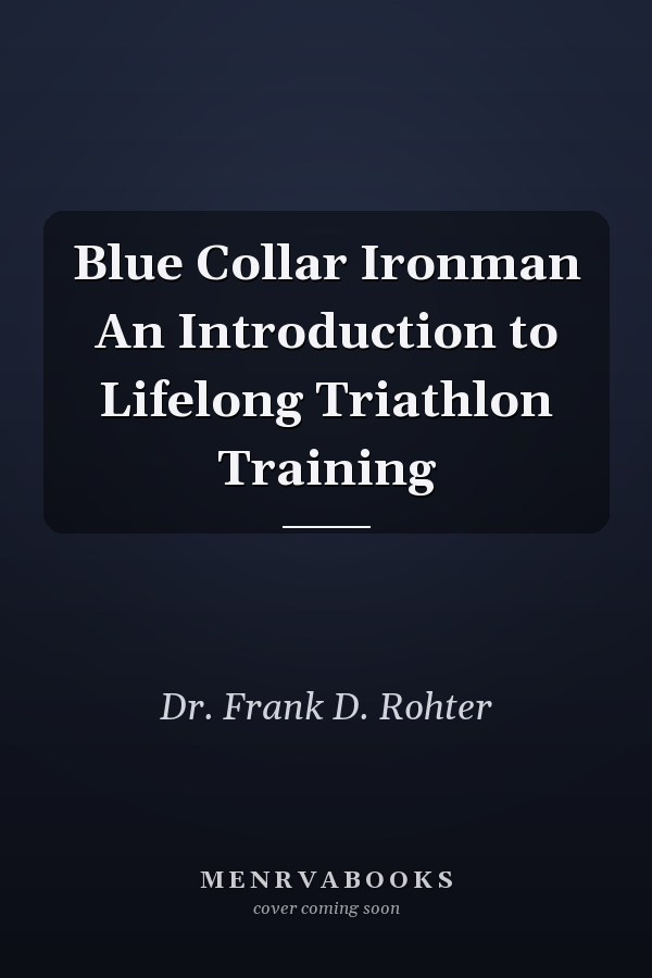 Blue Collar Ironman An Introduction to Lifelong Triathlon Training