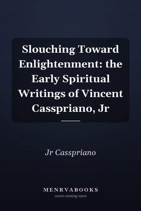 Slouching Toward Enlightenment: the Early Spiritual Writings of Vincent Casspriano, Jr