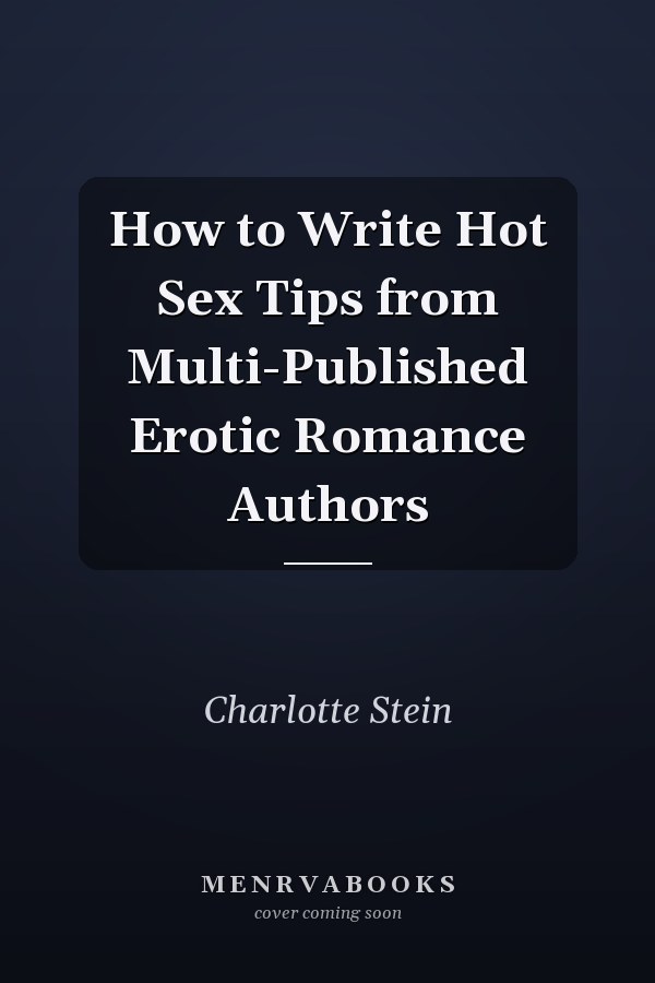 How to Write Hot Sex Tips from Multi-Published Erotic Romance Authors