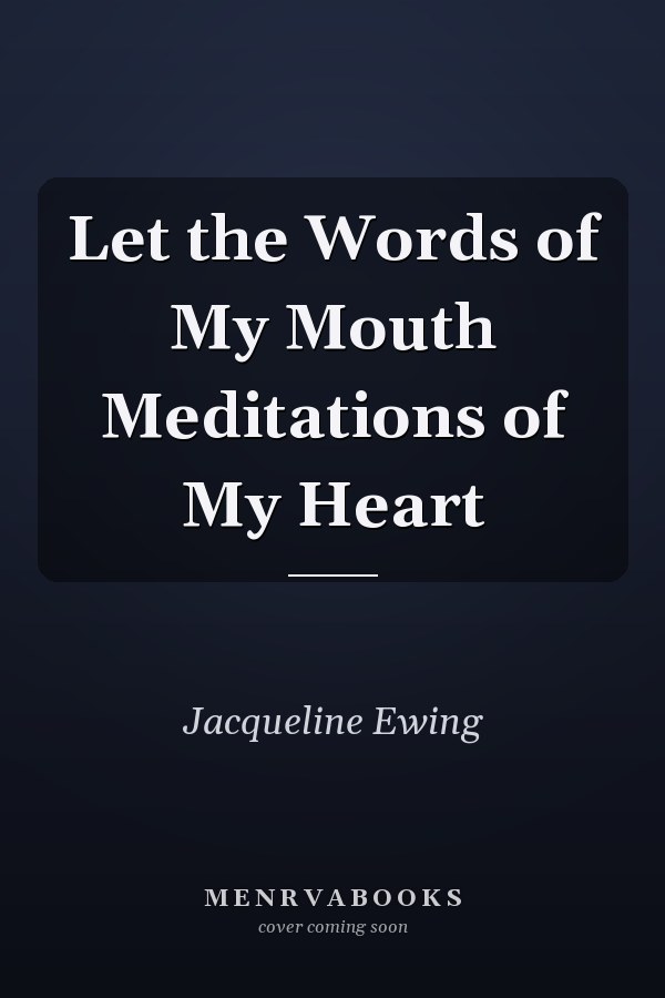 Let the Words of My Mouth Meditations of My Heart
