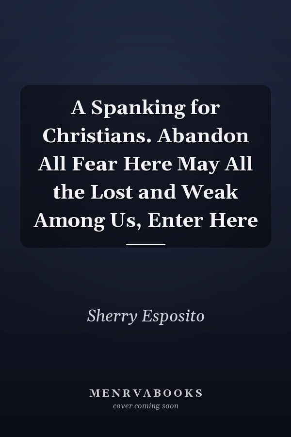 A Spanking for Christians. Abandon All Fear Here May All the Lost and Weak Among Us, Enter Here