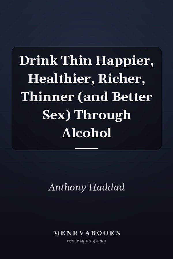 Drink Thin Happier, Healthier, Richer, Thinner (and Better Sex) Through Alcohol