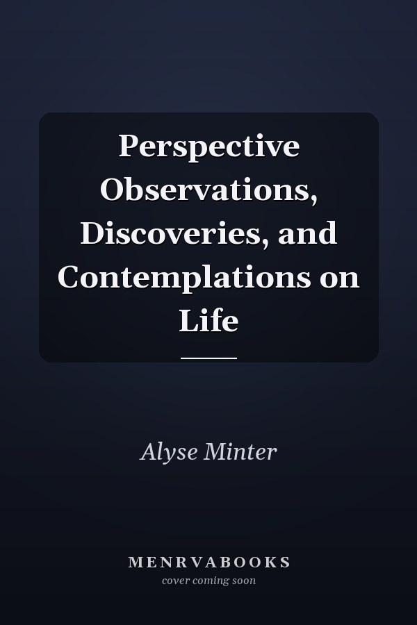 Perspective Observations, Discoveries, and Contemplations on Life