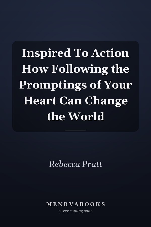 Inspired To Action How Following the Promptings of Your Heart Can Change the World