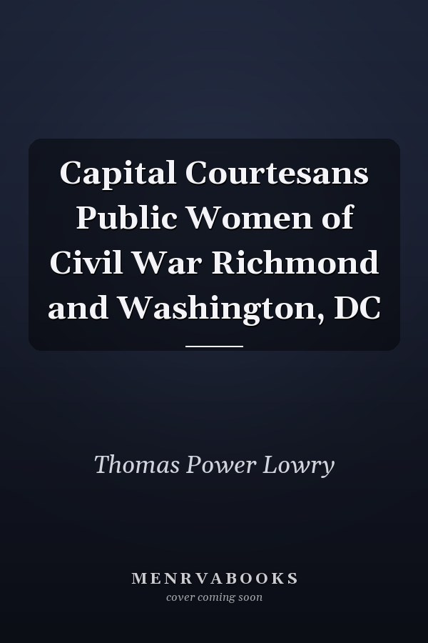 Capital Courtesans Public Women of Civil War Richmond and Washington, DC