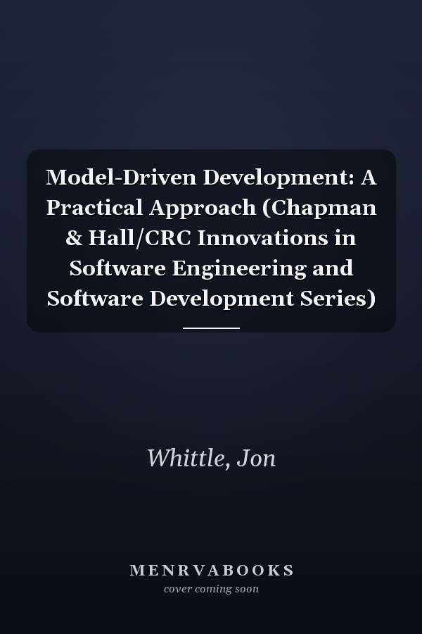 Model-Driven Development: A Practical Approach (Chapman & Hall/CRC Innovations in Software Engineering and Software Development Series)
