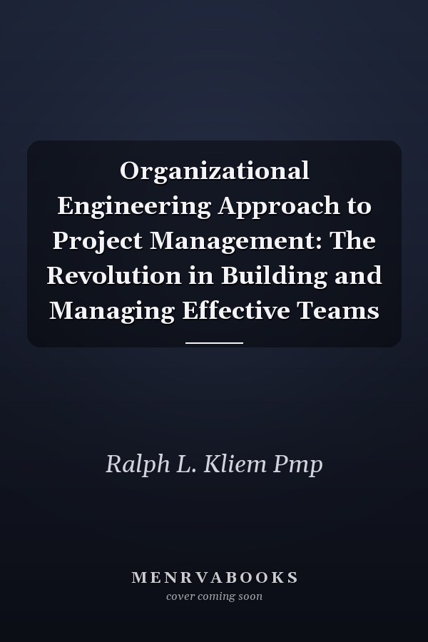 Organizational Engineering Approach to Project Management: The Revolution in Building and Managing Effective Teams