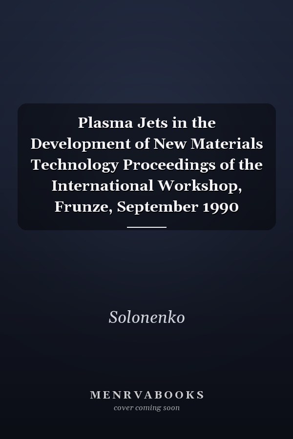 Plasma Jets in the Development of New Materials Technology Proceedings of the International Workshop, Frunze, September 1990