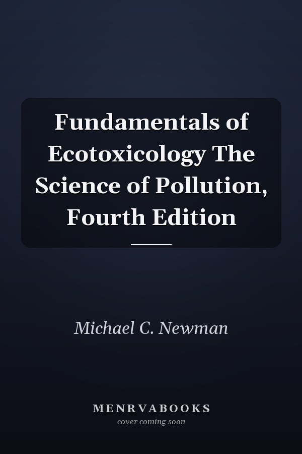 Fundamentals of Ecotoxicology The Science of Pollution, Fourth Edition