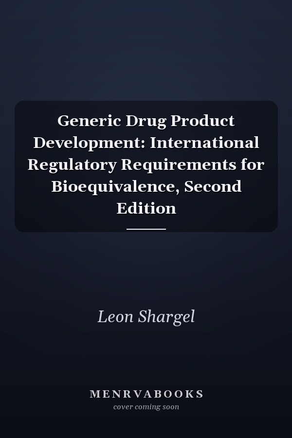 Generic Drug Product Development: International Regulatory Requirements for Bioequivalence, Second Edition