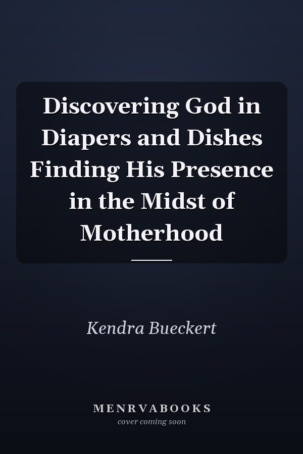 Discovering God in Diapers and Dishes Finding His Presence in the Midst of Motherhood