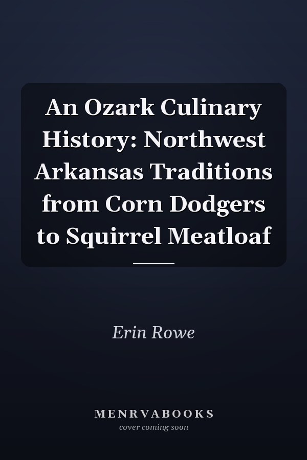 An Ozark Culinary History: Northwest Arkansas Traditions from Corn Dodgers to Squirrel Meatloaf