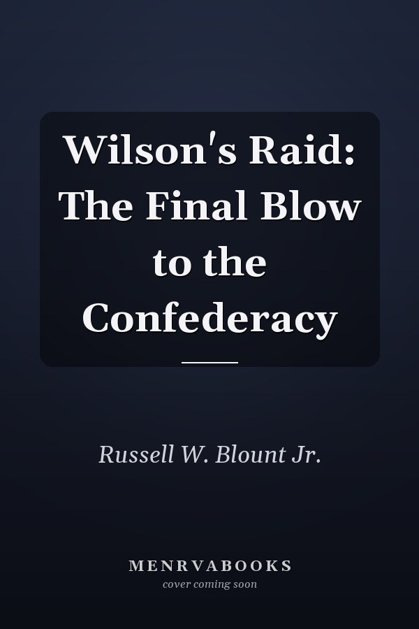Wilson's Raid: The Final Blow to the Confederacy