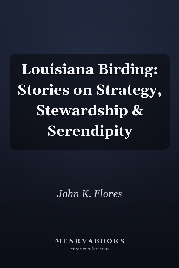 Louisiana Birding: Stories on Strategy, Stewardship & Serendipity