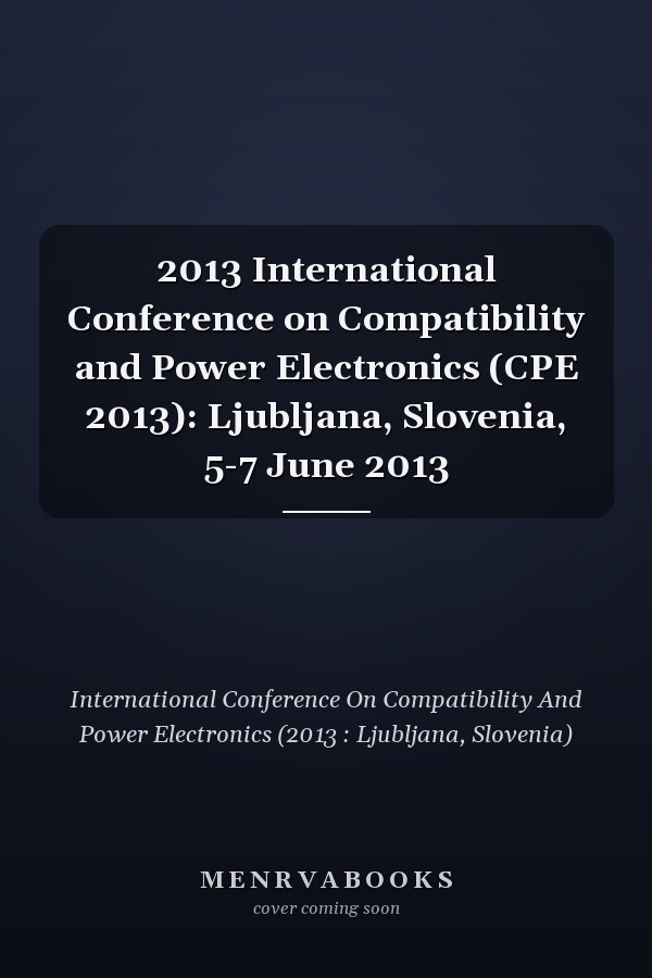 2013 International Conference on Compatibility and Power Electronics (CPE 2013): Ljubljana, Slovenia, 5-7 June 2013