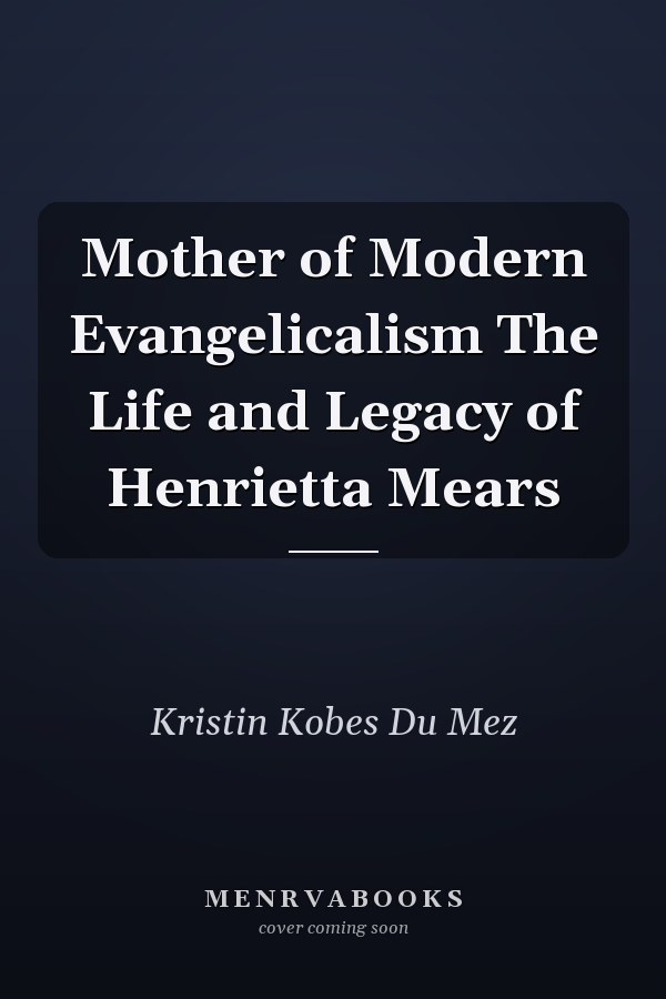 Mother of Modern Evangelicalism The Life and Legacy of Henrietta Mears