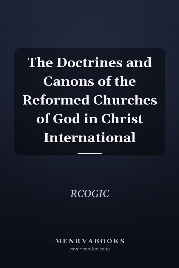 The Doctrines and Canons of the Reformed Churches of God in Christ International