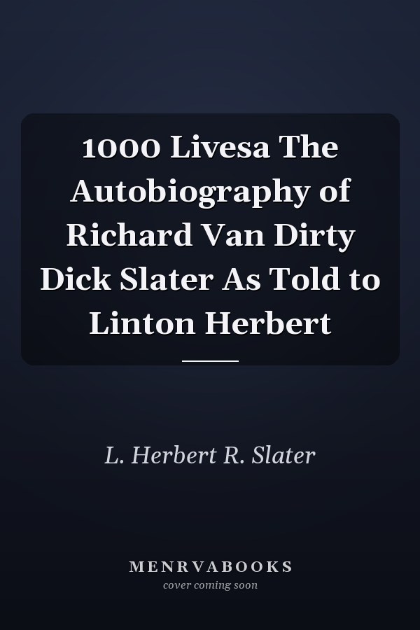 1000 Livesa The Autobiography of Richard Van Dirty Dick Slater As Told to Linton Herbert