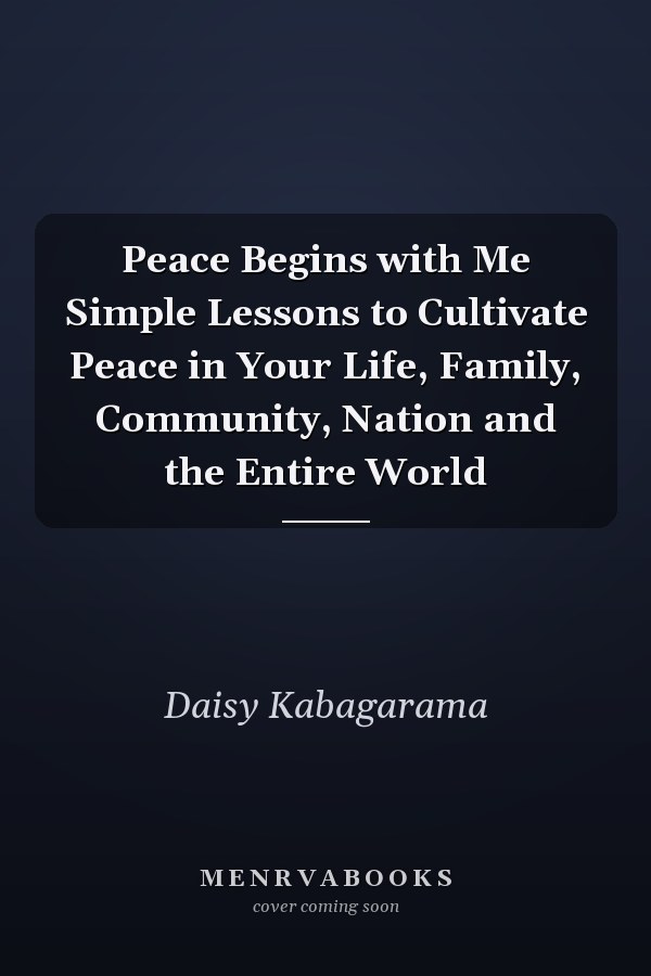 Peace Begins with Me Simple Lessons to Cultivate Peace in Your Life, Family, Community, Nation and the Entire World