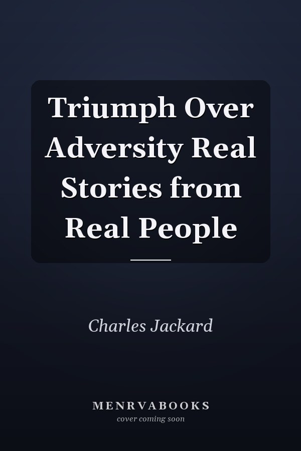 Triumph Over Adversity Real Stories from Real People