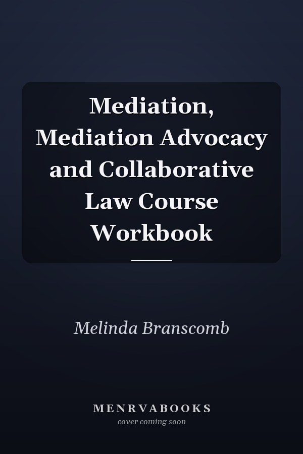 Mediation, Mediation Advocacy and Collaborative Law Course Workbook