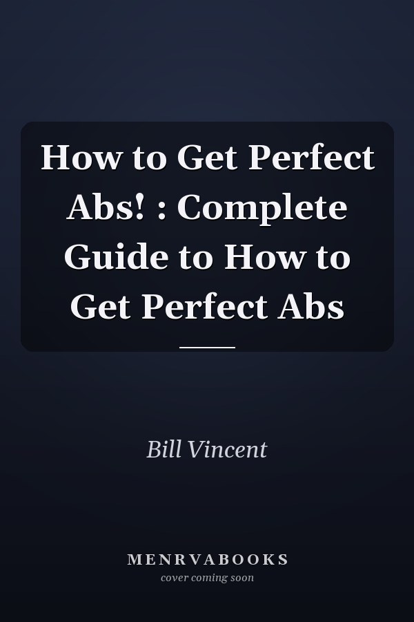 How to Get Perfect Abs! : Complete Guide to How to Get Perfect Abs