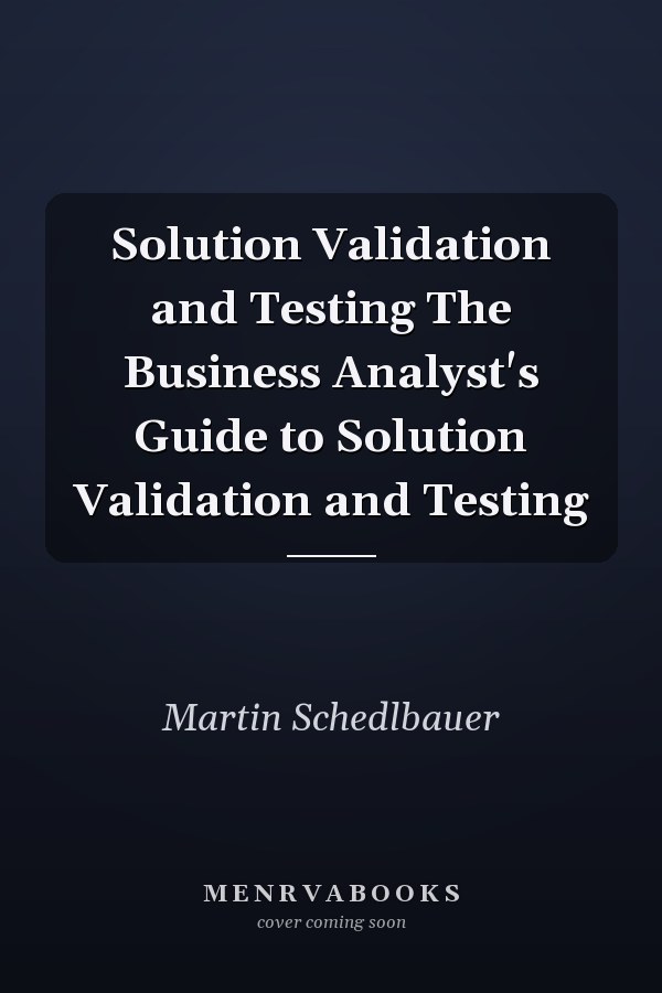 Solution Validation and Testing The Business Analyst's Guide to Solution Validation and Testing
