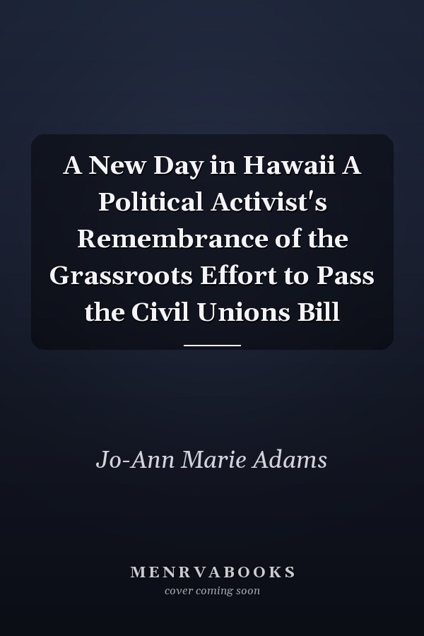 A New Day in Hawaii A Political Activist's Remembrance of the Grassroots Effort to Pass the Civil Unions Bill