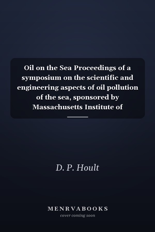 Oil on the Sea Proceedings of a symposium on the scientific and engineering aspects of oil pollution of the sea, sponsored by Massachusetts Institute of Technology and Woods Hole Oceanographic Institution and held at Cambridge, Massachusetts, May 16, 1969