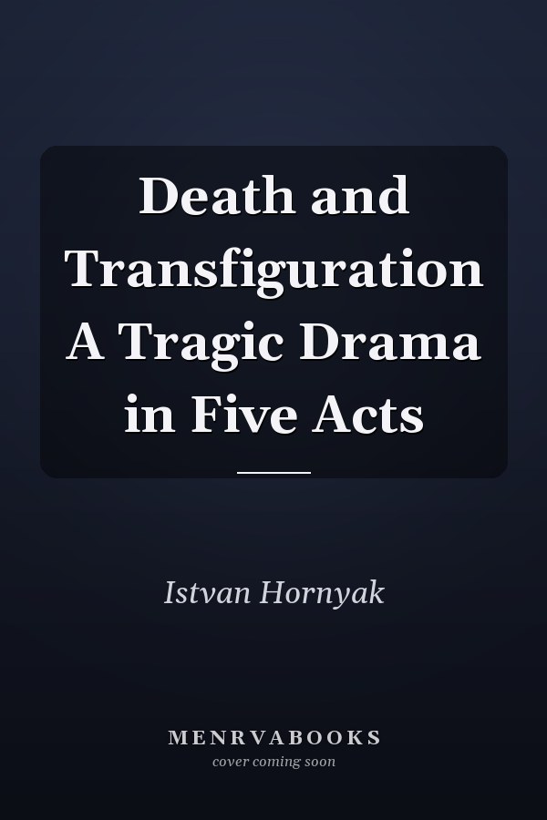 Death and Transfiguration A Tragic Drama in Five Acts