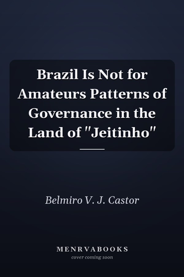 Brazil Is Not for Amateurs Patterns of Governance in the Land of "Jeitinho"