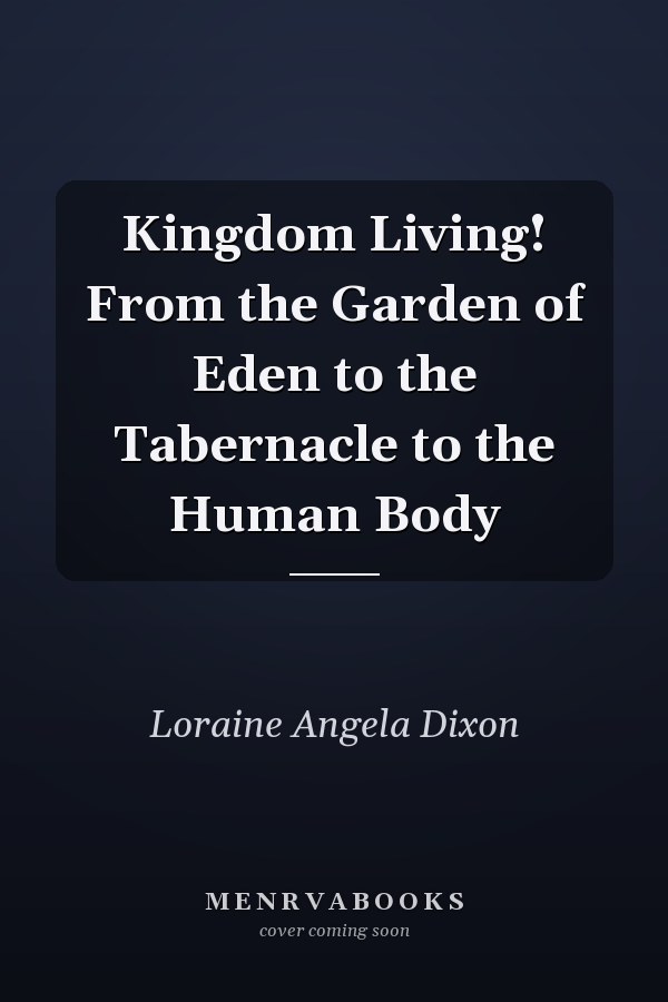 Kingdom Living! From the Garden of Eden to the Tabernacle to the Human Body