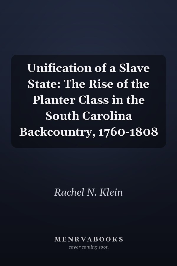 Unification of a Slave State: The Rise of the Planter Class in the South Carolina Backcountry, 1760-1808