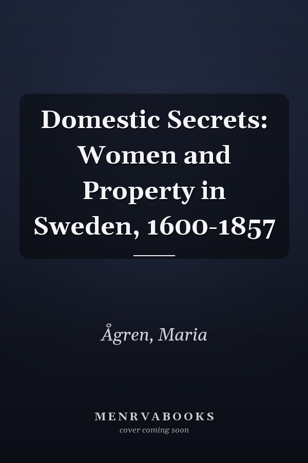 Domestic Secrets: Women and Property in Sweden, 1600-1857