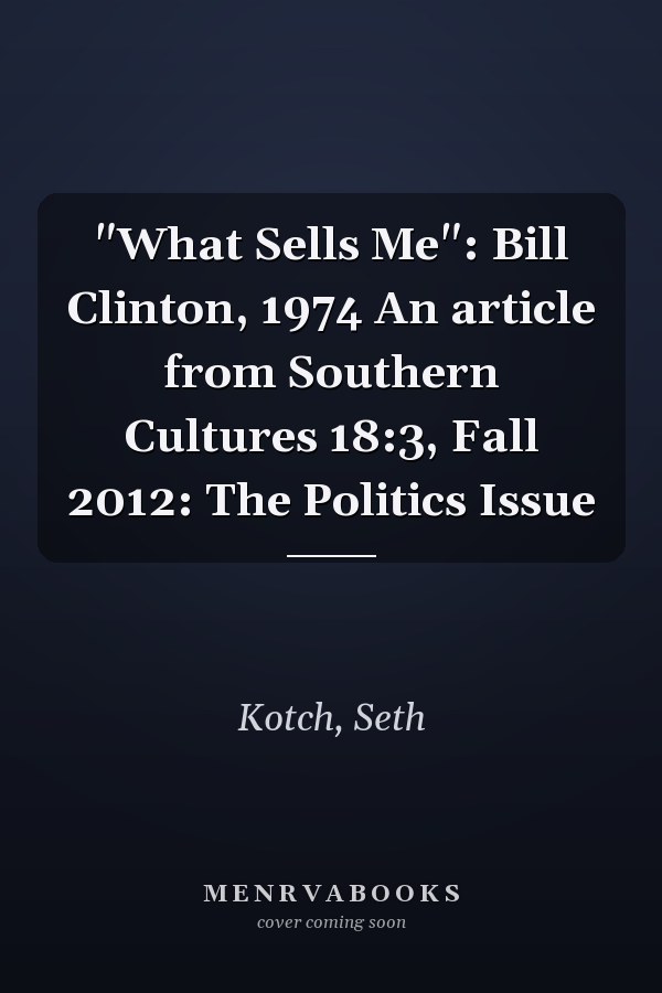 "What Sells Me": Bill Clinton, 1974 An article from Southern Cultures 18:3, Fall 2012: The Politics Issue