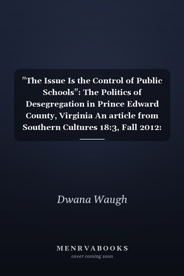 "The Issue Is the Control of Public Schools": The Politics of Desegregation in Prince Edward County, Virginia An article from Southern Cultures 18:3, Fall 2012: The Politics Issue
