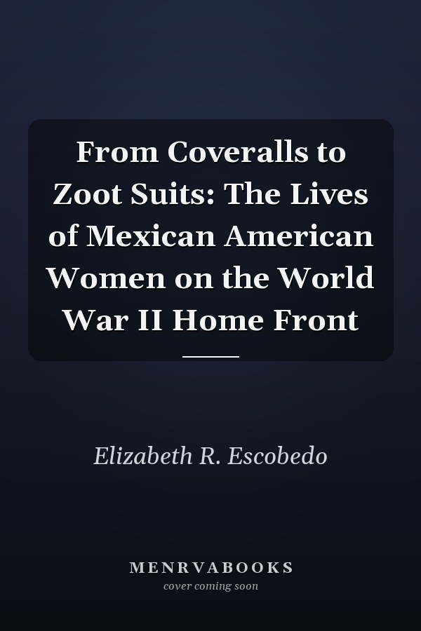 From Coveralls to Zoot Suits: The Lives of Mexican American Women on the World War II Home Front