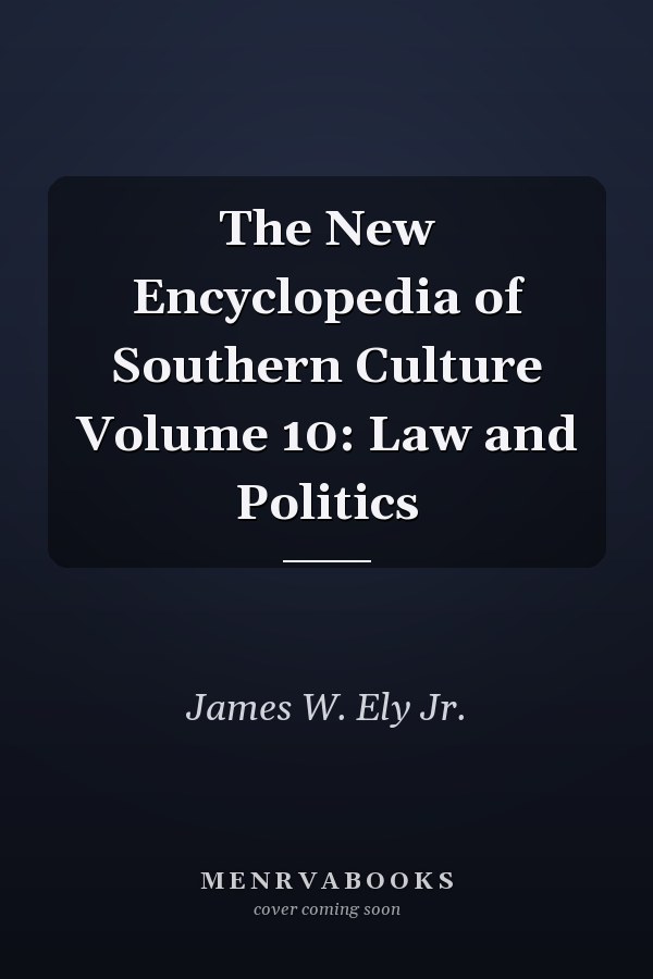 The New Encyclopedia of Southern Culture Volume 10: Law and Politics