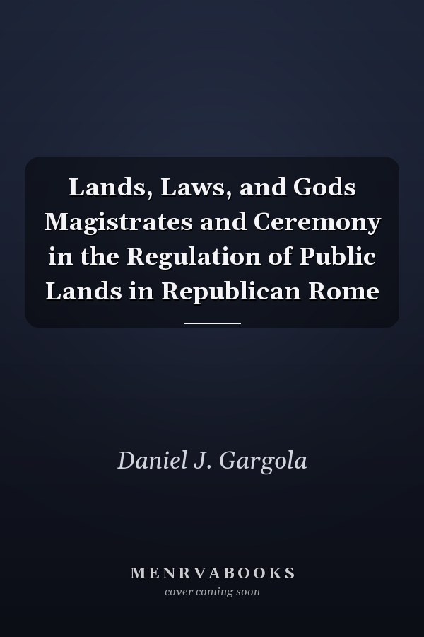 Lands, Laws, and Gods Magistrates and Ceremony in the Regulation of Public Lands in Republican Rome