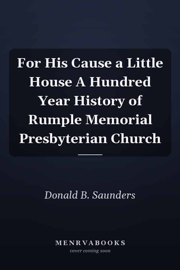 For His Cause a Little House A Hundred Year History of Rumple Memorial Presbyterian Church