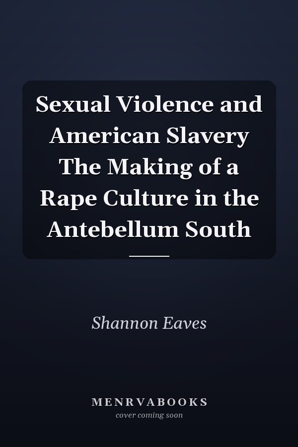 Sexual Violence and American Slavery The Making of a Rape Culture in the Antebellum South