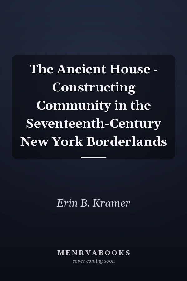 The Ancient House - Constructing Community in the Seventeenth-Century New York Borderlands