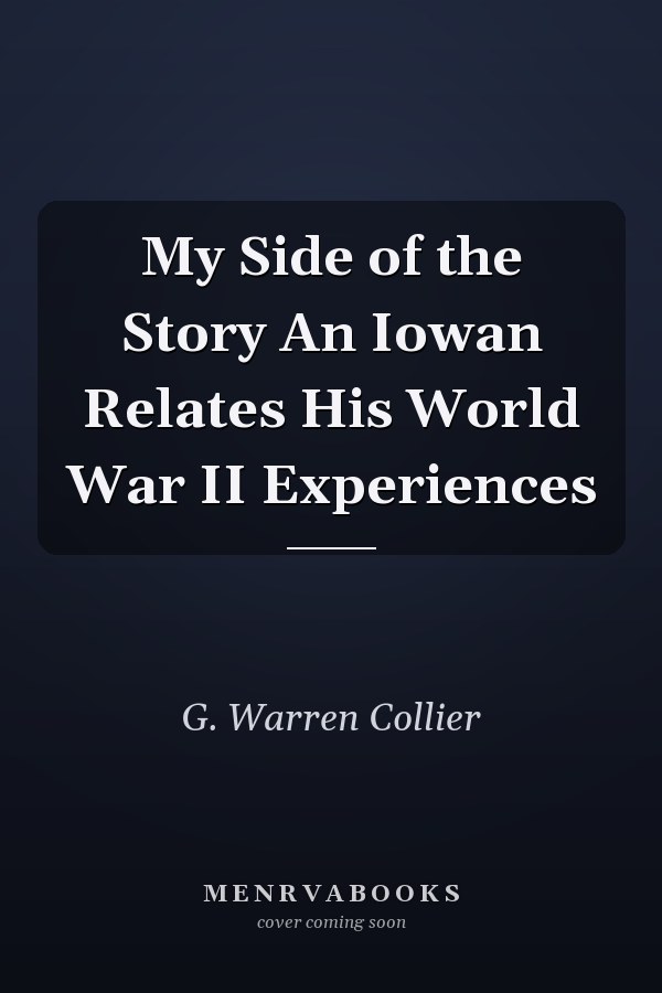 My Side of the Story An Iowan Relates His World War II Experiences