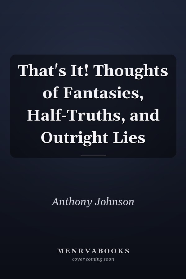 That's It! Thoughts of Fantasies, Half-Truths, and Outright Lies
