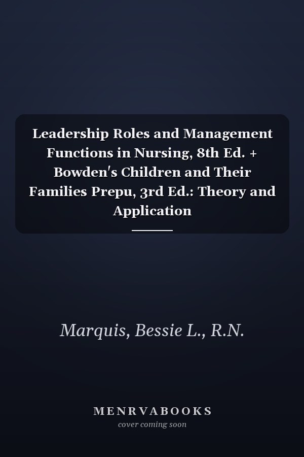 Leadership Roles and Management Functions in Nursing, 8th Ed. + Bowden's Children and Their Families Prepu, 3rd Ed.: Theory and Application
