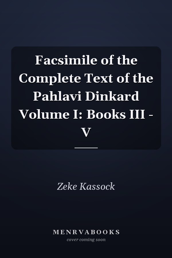 Facsimile of the Complete Text of the Pahlavi Dinkard Volume I: Books III - V