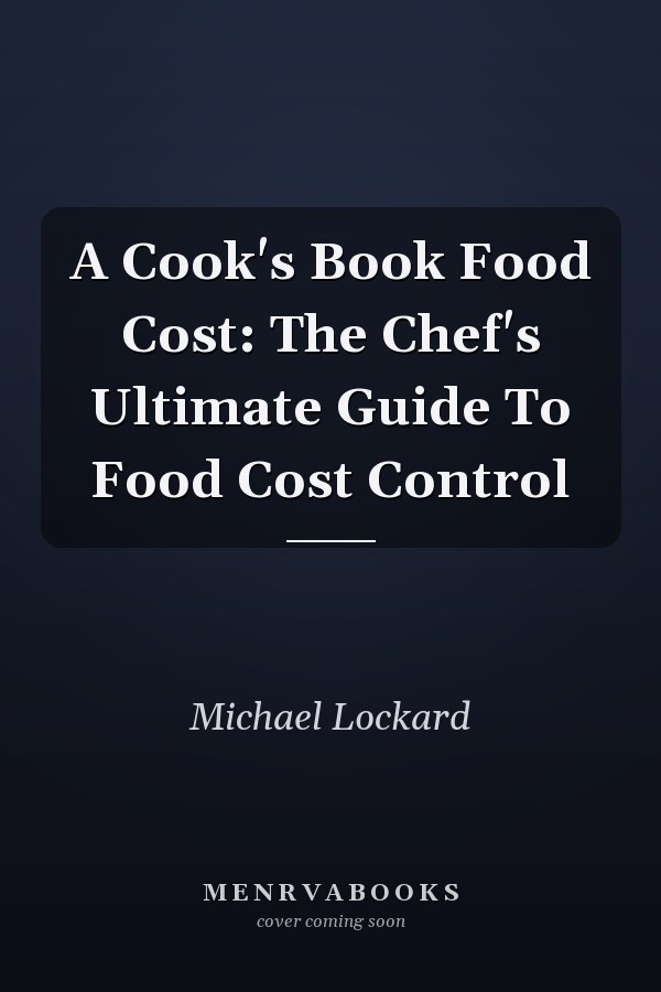 A Cook's Book Food Cost: The Chef's Ultimate Guide To Food Cost Control