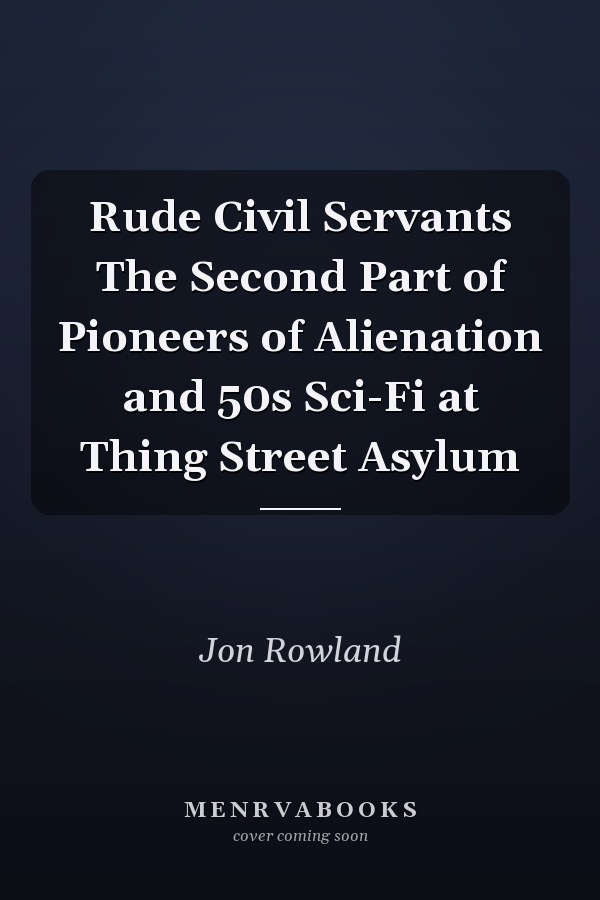 Rude Civil Servants The Second Part of Pioneers of Alienation and 50s Sci-Fi at Thing Street Asylum