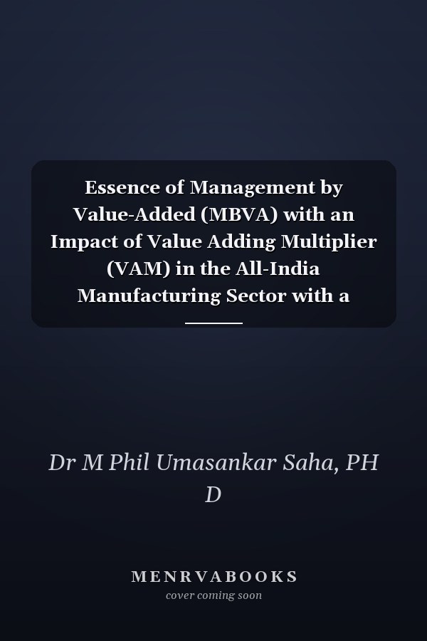 Essence of Management by Value-Added (MBVA) with an Impact of Value Adding Multiplier (VAM) in the All-India Manufacturing Sector with a Specific Focus to the State of West Bengal For All-India Manufacturing Sector with a Special Focus to the State of West Bengal,1973-1993